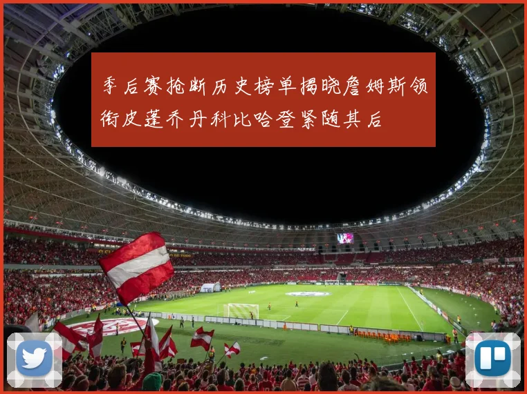 季后赛抢断历史榜单揭晓詹姆斯领衔皮蓬乔丹科比哈登紧随其后