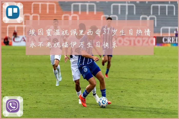 埃因霍温祝佩里西奇37岁生日热情永不老祝福伊万生日快乐