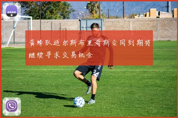 黄蜂队迈尔斯布里奇斯合同到期将继续寻求交易机会