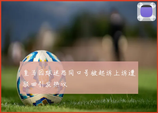 皇马因球迷恐同口号被起诉上诉遭驳回引发热议