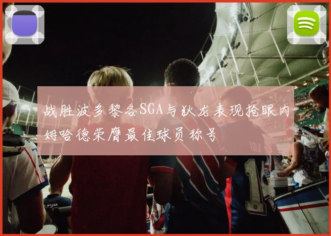 战胜波多黎各SGA与狄龙表现抢眼内姆哈德荣膺最佳球员称号