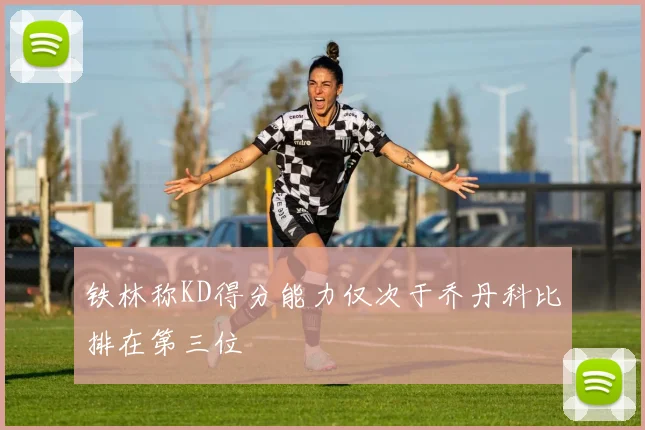 铁林称KD得分能力仅次于乔丹科比排在第三位