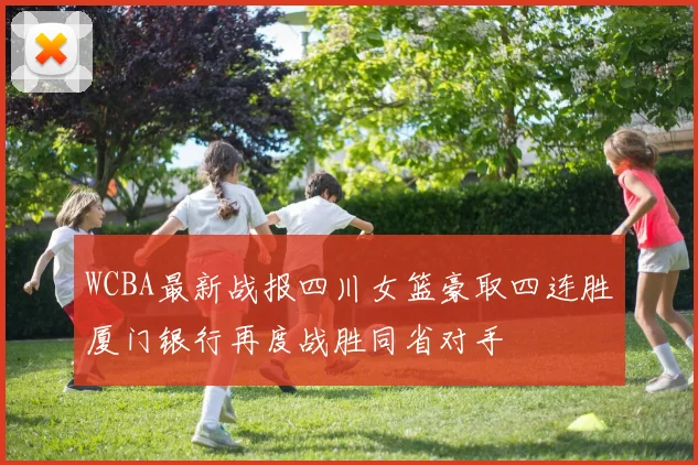 WCBA最新战报四川女篮豪取四连胜厦门银行再度战胜同省对手
