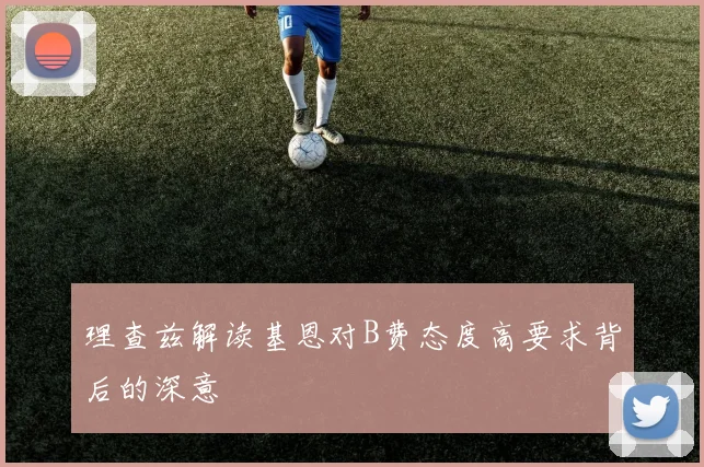 理查兹解读基恩对B费态度高要求背后的深意