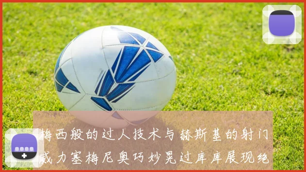 梅西般的过人技术与赫斯基的射门威力塞梅尼奥巧妙晃过库库展现绝佳脚法
