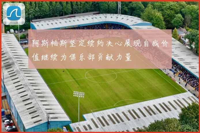 阿斯帕斯坚定续约决心展现自我价值继续为俱乐部贡献力量
