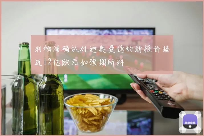 利物浦确认对迪奥曼德的新报价接近12亿欧元如预期所料
